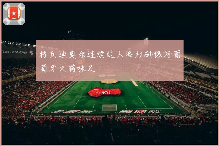 格瓦迪奥尔连续过人洛杉矶银河葡萄牙火药味足
