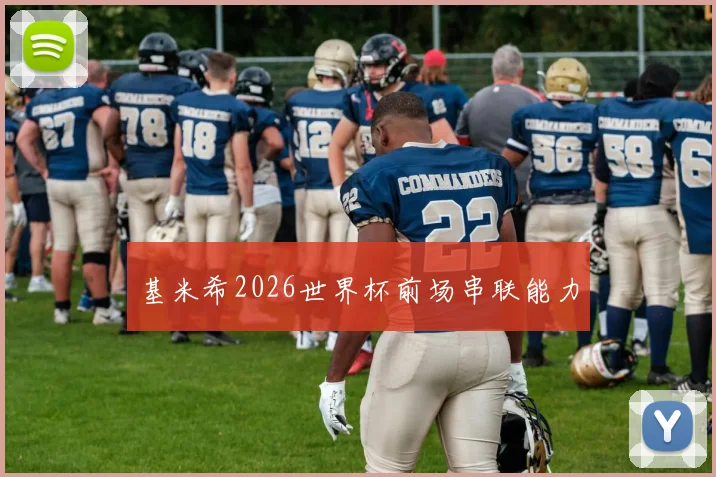 基米希2026世界杯前场串联能力