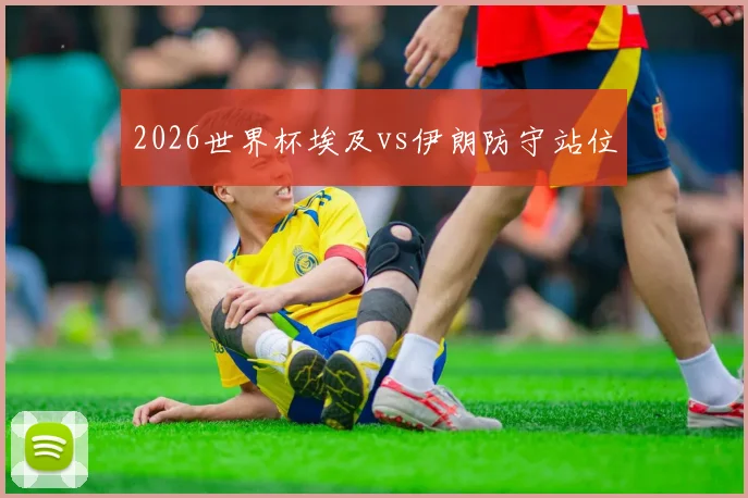 2026世界杯埃及vs伊朗防守站位