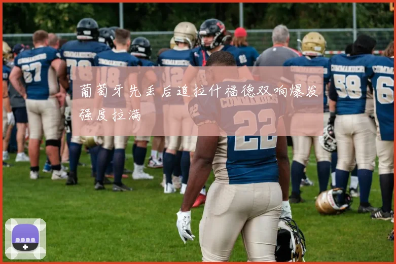葡萄牙先丢后追拉什福德双响爆发强度拉满