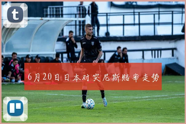 6月20日日本对突尼斯赔率走势