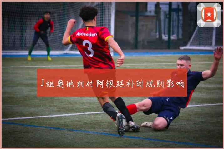 J组奥地利对阿根廷补时规则影响