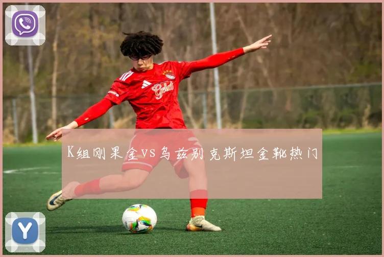 K组刚果金vs乌兹别克斯坦金靴热门