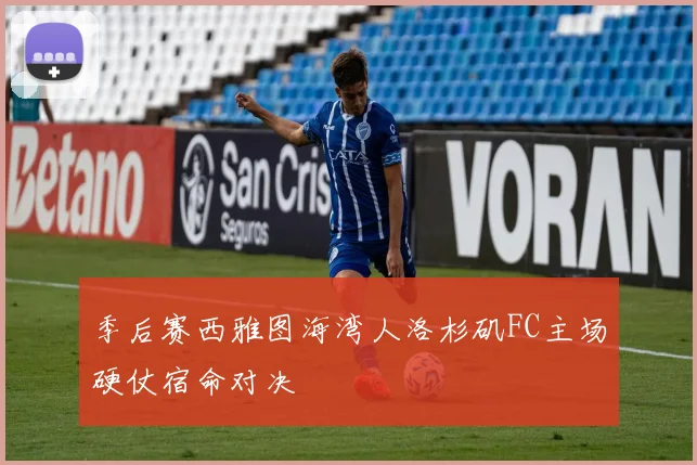 季后赛西雅图海湾人洛杉矶FC主场硬仗宿命对决