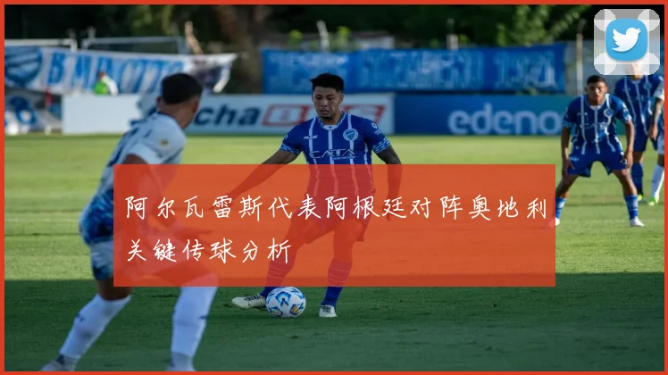 阿尔瓦雷斯代表阿根廷对阵奥地利关键传球分析