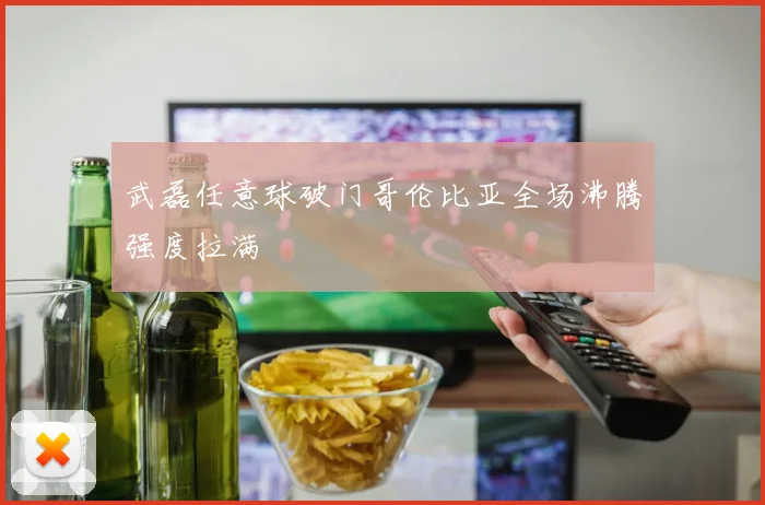 武磊任意球破门哥伦比亚全场沸腾强度拉满