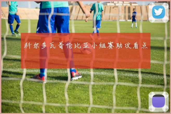 科尔多瓦哥伦比亚小组赛助攻看点