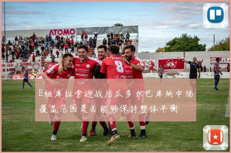 E组库拉索迎战厄瓜多尔巴库纳中场覆盖范围是否能够保持整体平衡