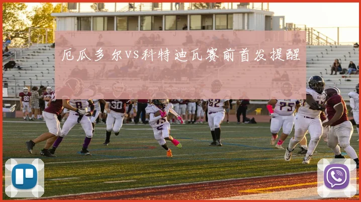 厄瓜多尔vs科特迪瓦赛前首发提醒