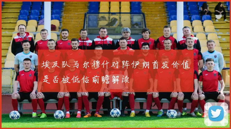 埃及队马尔穆什对阵伊朗首发价值是否被低估前瞻解读