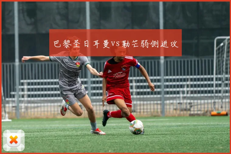 巴黎圣日耳曼vs勒芒弱侧进攻