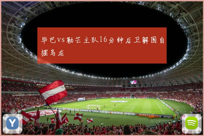 毕巴vs勒芒主队16分钟后卫解围自摆乌龙