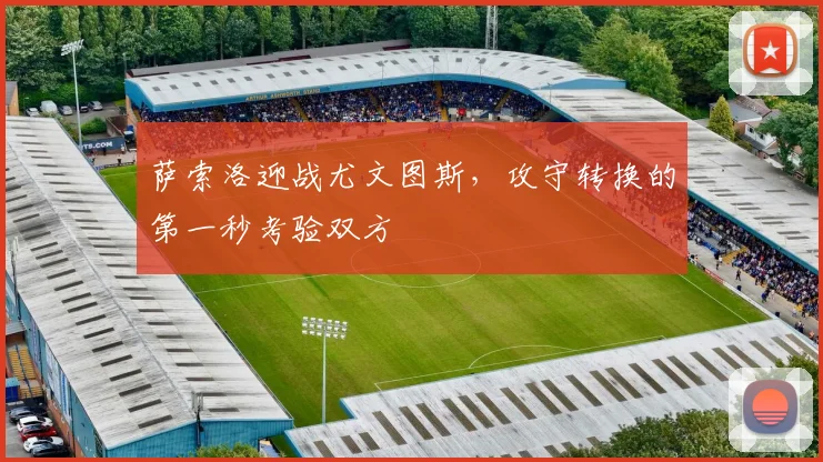 萨索洛迎战尤文图斯，攻守转换的第一秒考验双方