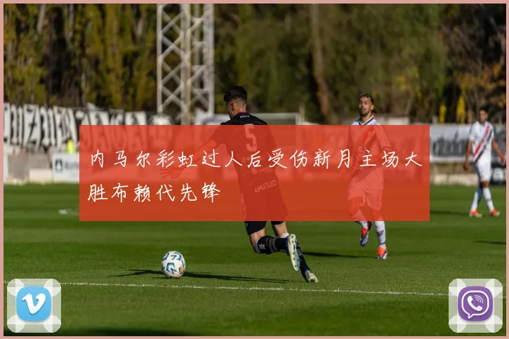 内马尔彩虹过人后受伤新月主场大胜布赖代先锋