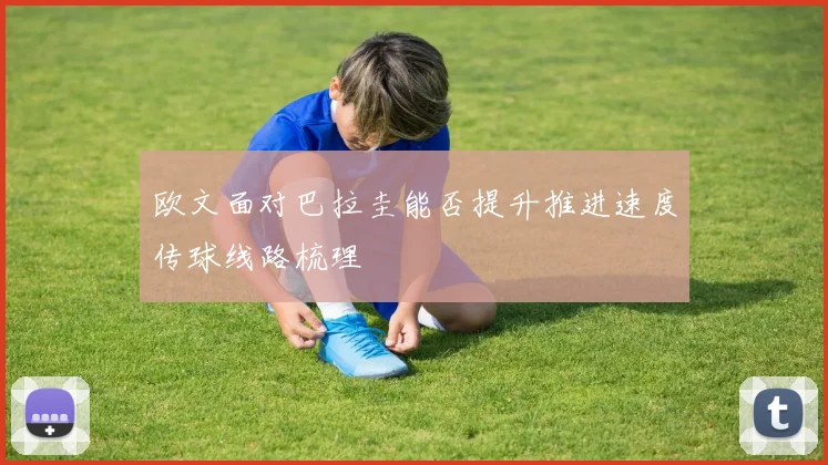 欧文面对巴拉圭能否提升推进速度传球线路梳理
