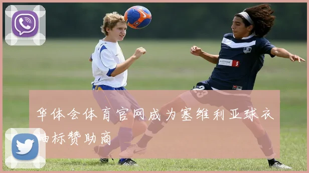 华体会体育官网成为塞维利亚球衣袖标赞助商