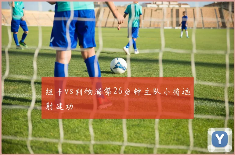 纽卡vs利物浦第26分钟主队小将远射建功