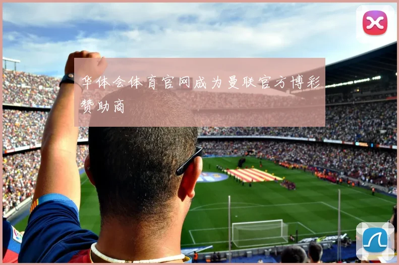 华体会体育官网成为曼联官方博彩赞助商