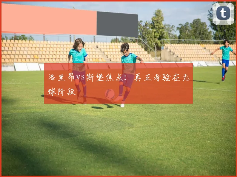 洛里昂vs斯堡焦点：真正考验在无球阶段
