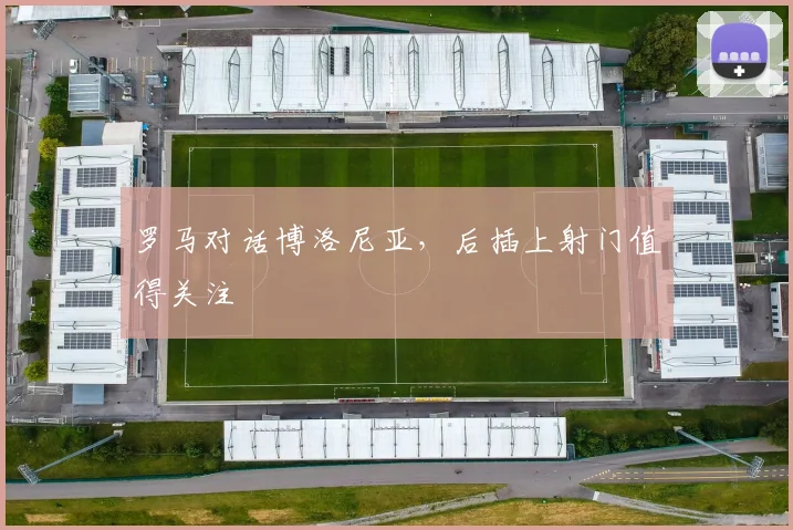罗马对话博洛尼亚，后插上射门值得关注