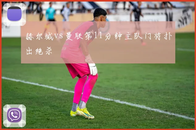 赫尔城vs曼联第11分钟主队门将扑出绝杀