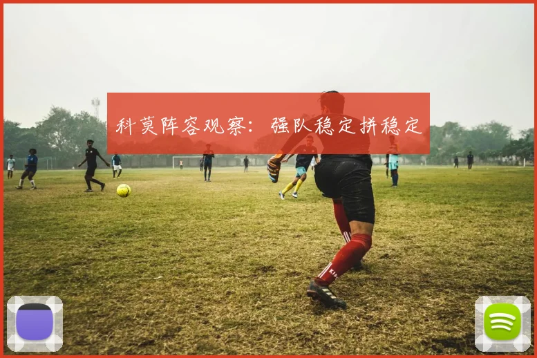 科莫阵容观察：强队稳定拼稳定