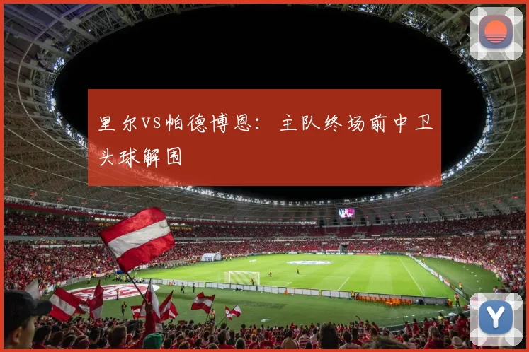 里尔vs帕德博恩：主队终场前中卫头球解围