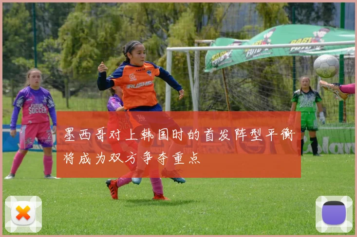 墨西哥对上韩国时的首发阵型平衡将成为双方争夺重点