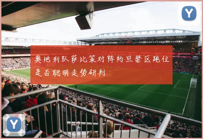 奥地利队萨比策对阵约旦禁区跑位是否聪明走势研判
