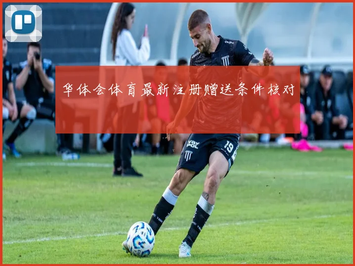 华体会体育最新注册赠送条件核对
