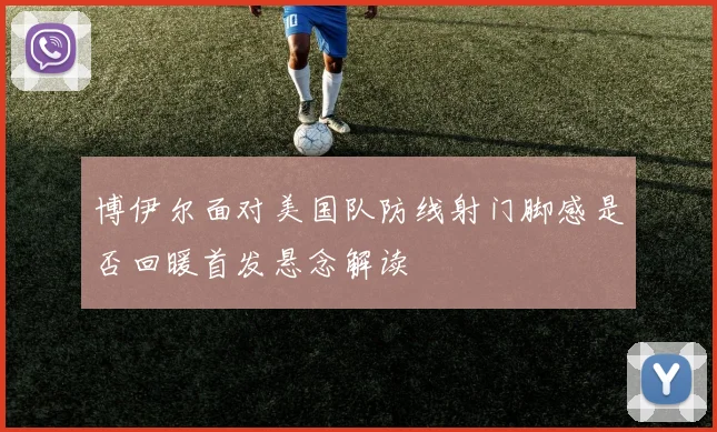 博伊尔面对美国队防线射门脚感是否回暖首发悬念解读
